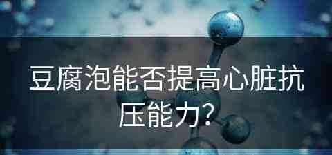 豆腐泡能否提高心脏抗压能力？